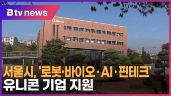 [B tv 서울뉴스] 서울시, '로봇·바이오·AI·핀테크' 유니콘 기업 지원