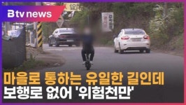 [B tv 인천뉴스] 마을로 통하는 유일한 길인데…보행로 없어 위험천만