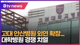 [B tv 한빛뉴스] 고대 안산병원 외연 확장...대학병원 경쟁 치열