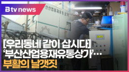 [B tv 부산뉴스] [우리동네 같이 삽시다] 부산산업용재유통상가... 부활의 날갯짓