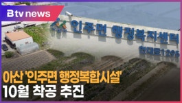[B tv 중부뉴스]아산 인주면 행정복합시설 10월 착공 추진