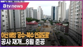 [B tv 중부뉴스]아산 배방 공수~북수 연결도로 공사 재개...8월 준공