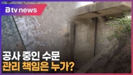 [B tv 중부뉴스]공사 중인 수문, 관리 책임은 누가?