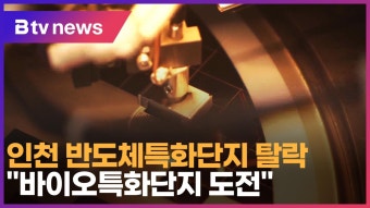 인천 반도체특화단지 탈락… “바이오특화단지 도전” (B tv 인천뉴스)