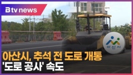 [B tv 중부뉴스]아산시, 추석 전 도로 개통...도로 공사 속도