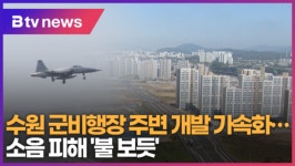 수원 군비행장 주변 개발 가속화...소음 피해 불 보듯 (B tv 수원뉴스)