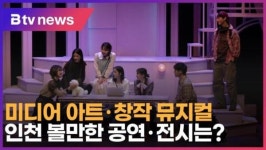 미디어 아트 · 창작 뮤지컬…인천 볼만한 공연 · 전시는? (B tv 인천뉴스)