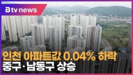 인천 아파트값 0.04% 하락… 중구·남동구 상승 (B tv 인천뉴스)