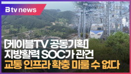 [케이블TV 공동기획] 지방활력 SOC가 관건...교통 인프라 확충 미룰 수 없다. (B tv 부산뉴스)