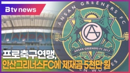 프로축구연맹, 안산그리너스FC에 제재금 5천만 원 (B tv 한빛뉴스)