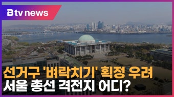 선거구 ‘벼락치기’ 획정 우려…서울 총선 격전지 어디? (B tv 서울뉴스)