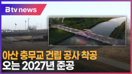 [B tv 중부뉴스]아산 충무교 건립 공사 착공...오는 2027년 준공