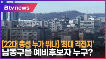 [22대 총선 누가 뛰나] ‘최대 격전지’ 남동구을 예비후보자 누구(B tv 인천뉴스)