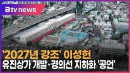 2027년 강조 이성헌…유진상가 개발·경의선 지하화 공언 (B tv 서울뉴스)