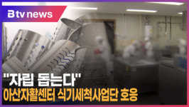 [B tv 중부뉴스]자립 돕는다 아산자활센터 식기세척사업단 호응