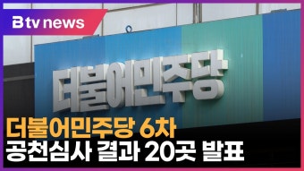 더불어민주당 6차 공천심사 결과 20곳 발표 (B tv 서울뉴스)
