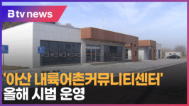 [B tv 중부뉴스] 아산 내륙어촌커뮤니티센터...올해 시범 운영