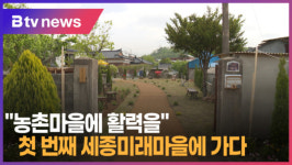 [B tv 세종뉴스]농촌마을에 활력을...첫 번째 세종미래마을에 가다
