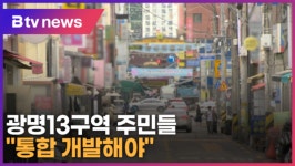 광명13구역, 쪼개기 개발에 주민들 통합 개발해야 (B tv 한빛뉴스)