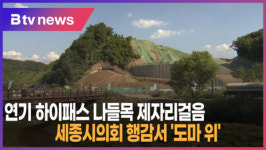 [B tv 세종뉴스]연기 하이패스 나들목 제자리걸음...세종시의회 행감서 '도마 위'