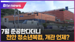 [B tv 중부뉴스]7월 준공한다더니...천안 청소년복컴, 개관 언제?
