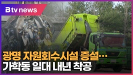 광명 자원회수시설 증설…가학동 일대 내년 착공 (B tv 한빛뉴스)