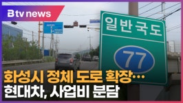 화성시 정체 도로 확장...사업비, 현대차 분담 추진 (B tv 수원뉴스)