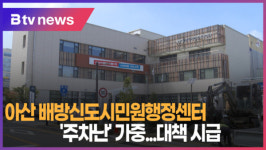 [B tv 중부뉴스]아산 배방신도시민원행정센터 주차난 가중...대책 시급
