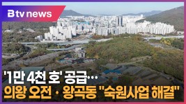 1만 4천 호 공급...의왕 오전ㆍ왕곡동 숙원사업 해결  (B tv abc뉴스)