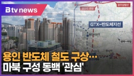 용인 반도체 철도 구상…마북 구성 동백 관심 (B tv 기남뉴스)