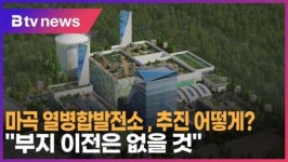 마곡 열병합발전소 , 추진 어떻게?…부지 이전은 없을 것 (B tv 서울뉴스)