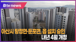 [B tv 중부뉴스]아산시 탕정면·둔포면, 읍 설치 승인...내년 4월 개청