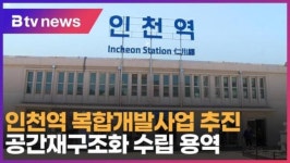인천역 복합개발사업 추진… 공간재구조화 수립 용역 (B tv 인천뉴스)