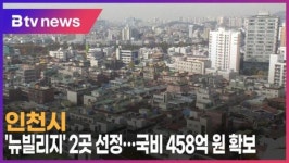인천시, 뉴빌리지 2곳 선정…국비 458억 원 확보 (B tv 인천뉴스)