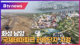 화성 남양 국제테마파크 관광단지 지정 (B tv 수원뉴스)