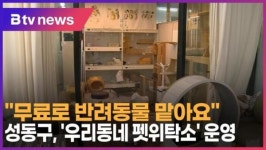 무료로 반려동물 맡아요 성동구, 우리동네 펫위탁소 운영 (B tv 서울뉴스)