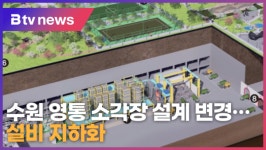 수원 영통 소각장 설계 변경…설비 지하화 (B tv 수원뉴스)