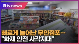 빠르게 늘어난 무인점포..."화재 안전 사각지대" (B tv abc뉴스)