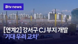[연계2] 강서구 CJ 부지 개발 기대 우려 교차