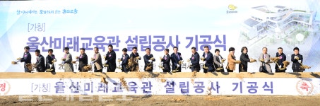 지속발전 교육 체험 울산미래교육관 첫삽