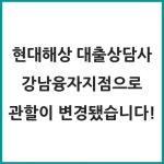 현대해상 대출상담사 업무 관할이 강남융자지점으로 변경되었고 앞으로도 모범규준을 꼭 지키겠습니다
