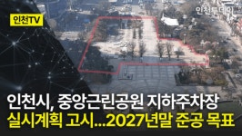[인천TV] 인천시, 중앙근린공원 지하주차장 실시계획 고시...2027년말 준공 목표