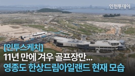 [인투스케치] 11년 만에 겨우 골프장만... 영종도 한상드림아일랜드 현재 모습