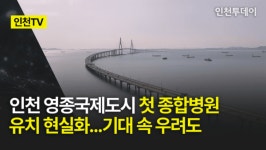 [인천TV] 인천 영종국제도시 첫 종합병원 유치 현실화...기대 속 우려도