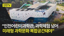 [인천TV] 인천어린이과학관, 과학체험 넘어 미래형 과학문화 복합공간돼야
