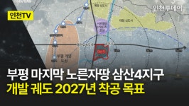 [인천TV] 부평 마지막 노른자땅 삼산4지구 개발 궤도 2027년 착공 목표