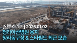 [인투스케치] 청라 아산병원 용지&청라돔구장(스타필드) 최근 모습