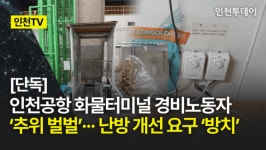 [인천TV]｜[단독] 인천공항 화물터미널 경비노동자 추위 벌벌··· 난방 개선 요구 방치