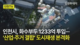 [인천TV] 인천시, 화수부두 1233억 투입··· 산업·주거 결합 도시재생 본격화