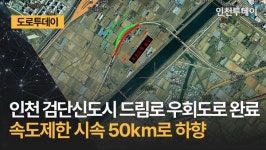 [도로투데이] 인천 검단신도시 드림로 우회도로 완료 속도제한 시속 50㎞로 하향